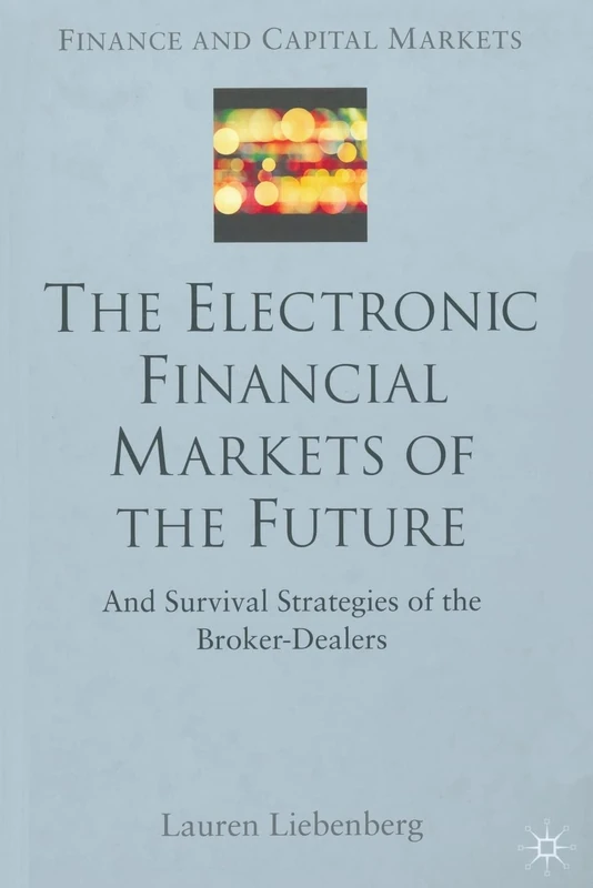 The Electronic Financial Markets of the Future: Survival Strategies of the Broker-Dealers (Finance and Capital Markets Series)
