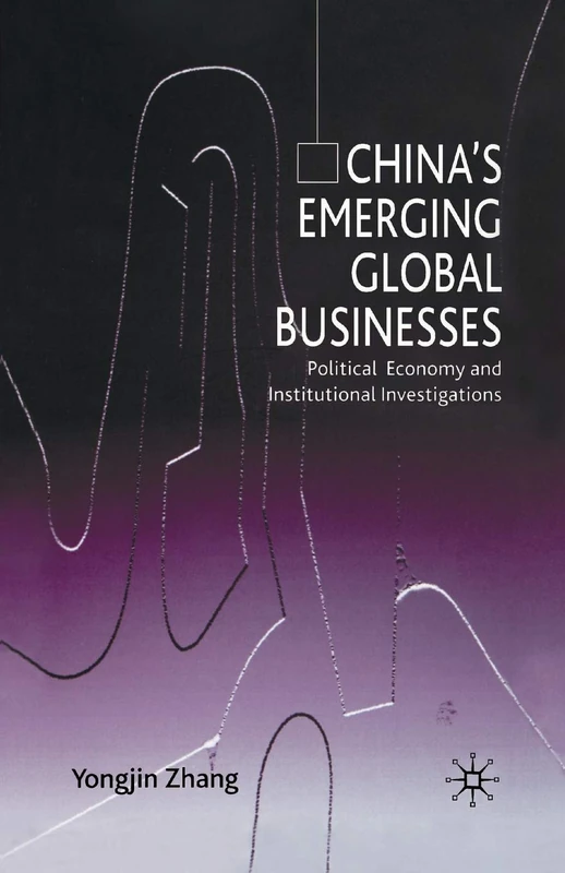 China’s Emerging Global Businesses: Political Economy and Institutional Investigations