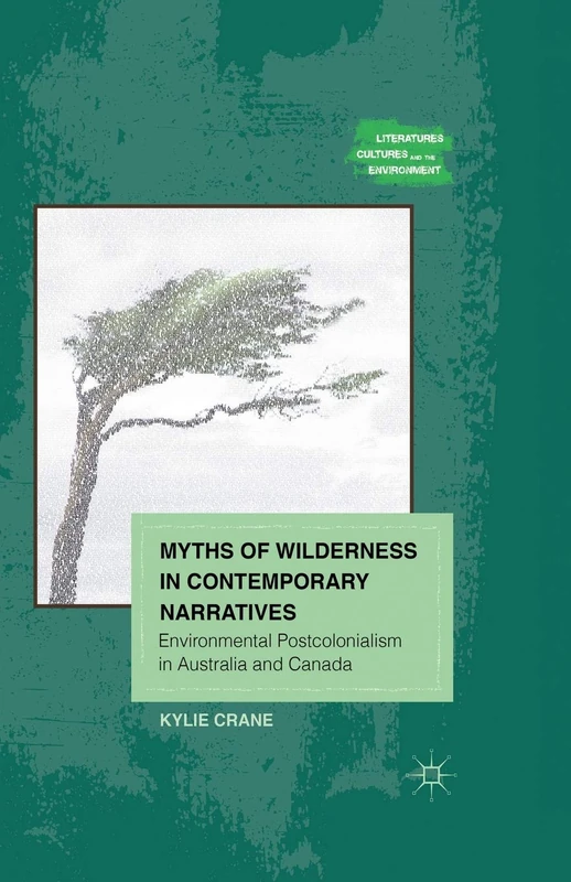 Myths of Wilderness in Contemporary Narratives: Environmental Postcolonialism in Australia and Canada (Literatures, Cultures, and the Environment)