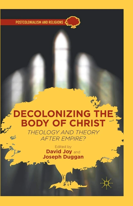 Decolonizing the Body of Christ: Theology and Theory after Empire? (Postcolonialism and Religions)