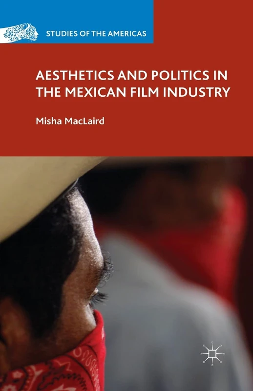 Aesthetics and Politics in the Mexican Film Industry (Studies of the Americas)