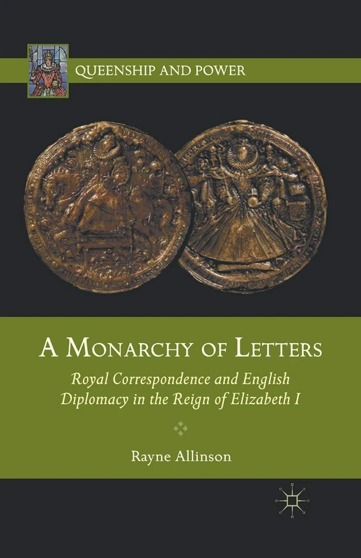 A Monarchy of Letters: Royal Correspondence and English Diplomacy in the Reign of Elizabeth I (Queenship and Power)