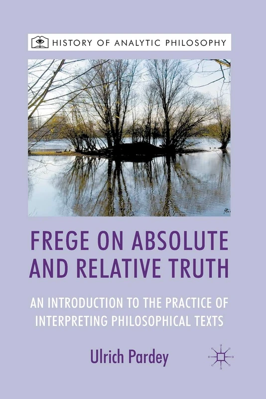Frege on Absolute and Relative Truth: An Introduction to the Practice of Interpreting Philosophical Texts (History of Analytic Philosophy)