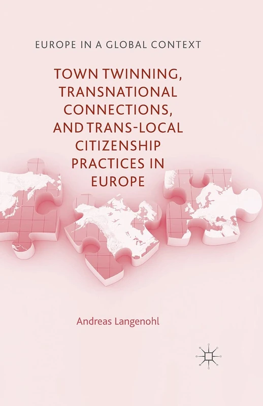 Town Twinning, Transnational Connections, and Trans-local Citizenship Practices in Europe (Europe in a Global Context)