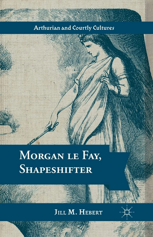 Morgan le Fay, Shapeshifter (Arthurian and Courtly Cultures)