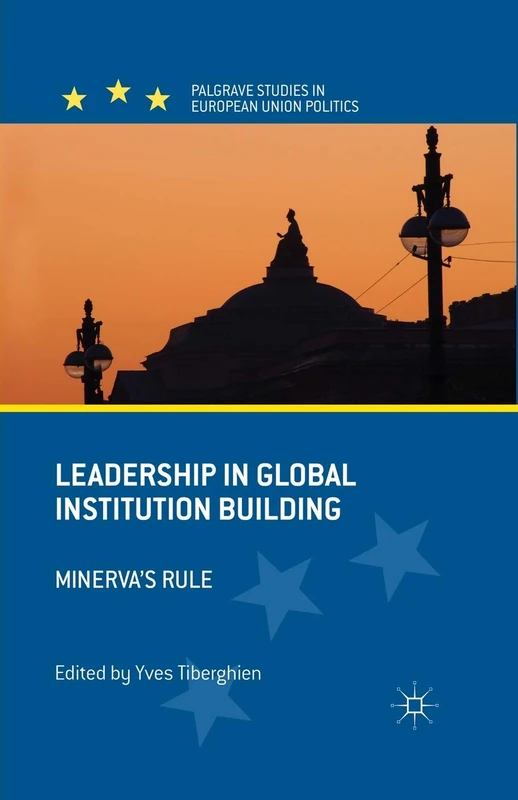 Leadership in Global Institution Building: Minerva's Rule (Palgrave Studies in European Union Politics)