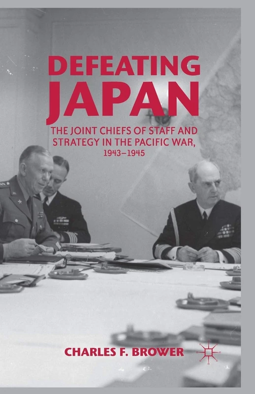 Defeating Japan: The Joint Chiefs of Staff and Strategy in the Pacific War, 1943–1945