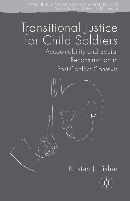 Transitional Justice for Child Soldiers: Accountability and Social Reconstruction in Post-Conflict Contexts (Rethinking Peace and Conflict Studies)