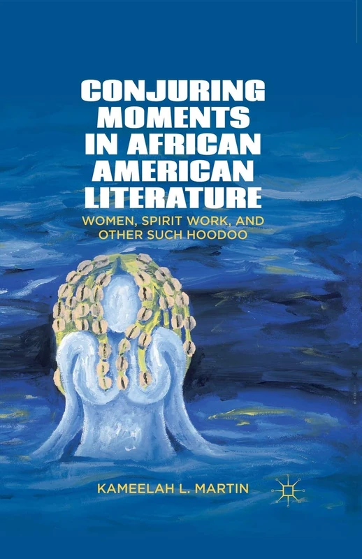 Conjuring Moments in African American Literature: Women, Spirit Work, and Other Such Hoodoo