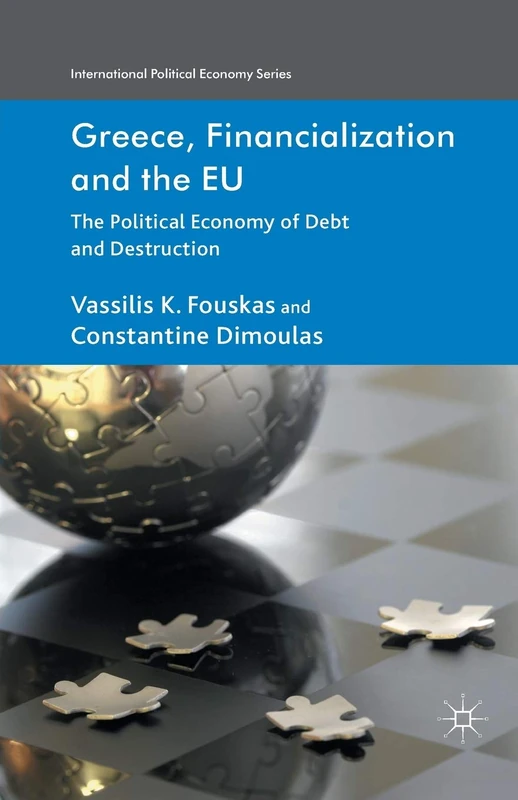 Greece, Financialization and the EU: The Political Economy of Debt and Destruction (International Political Economy Series)