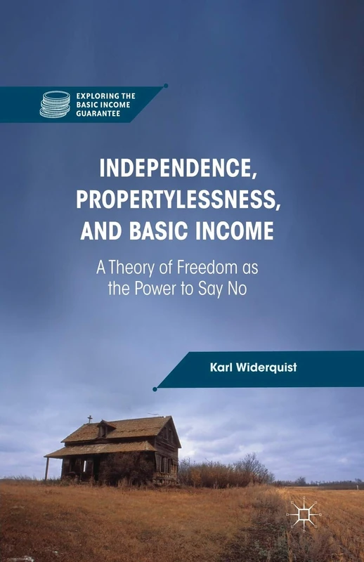 Independence, Propertylessness, and Basic Income: A Theory of Freedom as the Power to Say No (Exploring the Basic Income Guarantee)