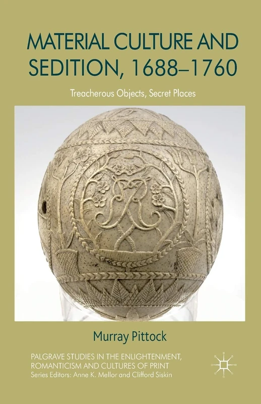 Material Culture and Sedition, 1688-1760: Treacherous Objects, Secret Places (Palgrave Studies in the Enlightenment, Romanticism and Cultures of Print)