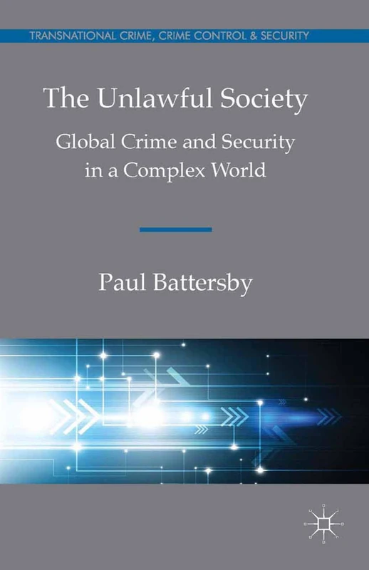 The Unlawful Society: Global Crime and Security in a Complex World (Transnational Crime, Crime Control and Security)