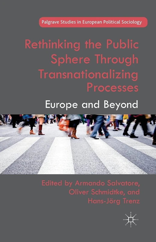 Rethinking the Public Sphere Through Transnationalizing Processes: Europe and Beyond (Palgrave Studies in European Political Sociology)