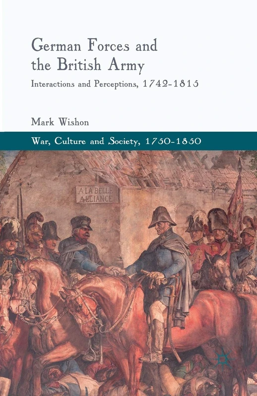German Forces and the British Army: Interactions and Perceptions, 1742-1815 (War, Culture and Society, 1750–1850)
