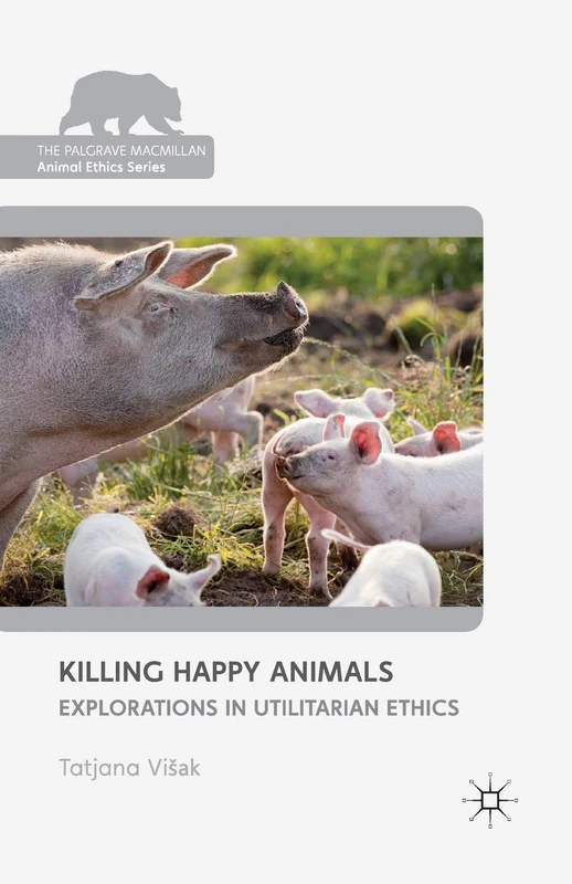 Killing Happy Animals: Explorations in Utilitarian Ethics (The Palgrave Macmillan Animal Ethics Series)