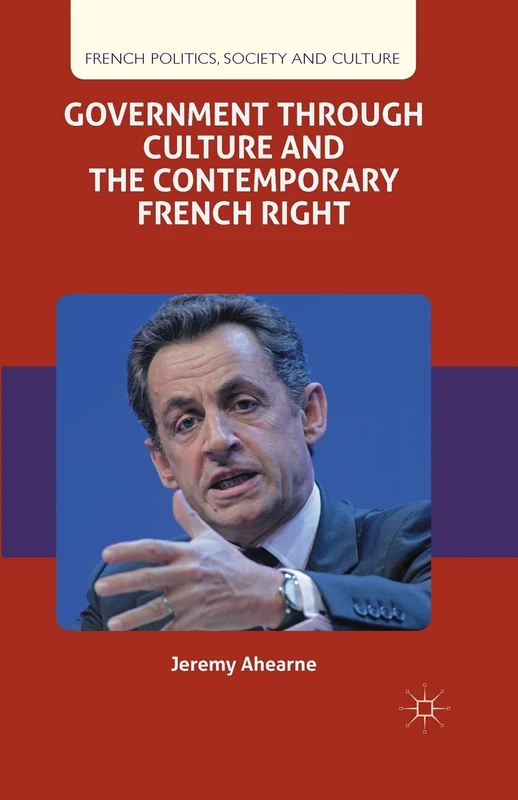 Government through Culture and the Contemporary French Right (French Politics, Society and Culture)