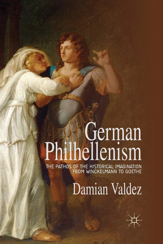 German Philhellenism: The Pathos of the Historical Imagination from Winckelmann to Goethe