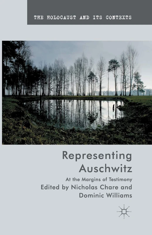 Representing Auschwitz: At the Margins of Testimony (The Holocaust and its Contexts)