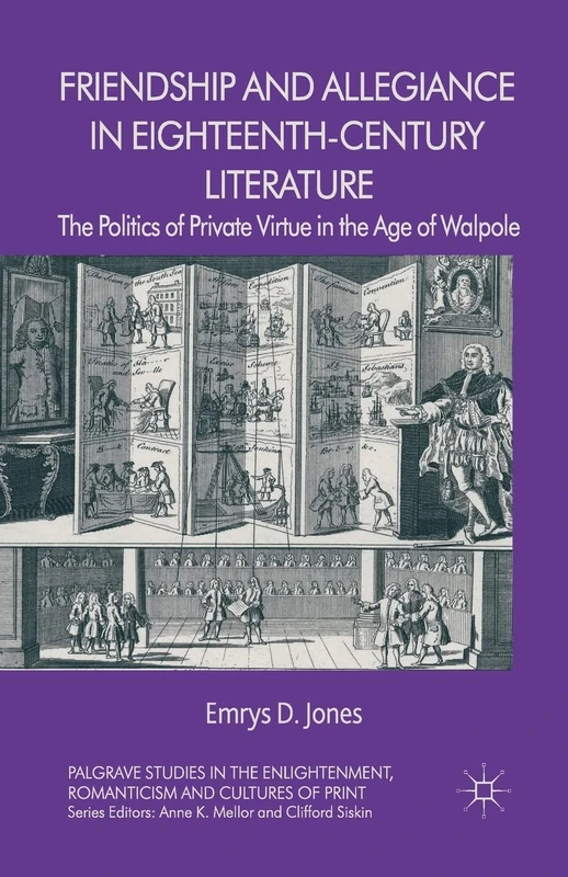 Friendship and Allegiance in Eighteenth-Century Literature: The Politics of Private Virtue in the Age of Walpole (Palgrave Studies in the Enlightenment, Romanticism and Cultures of Print)