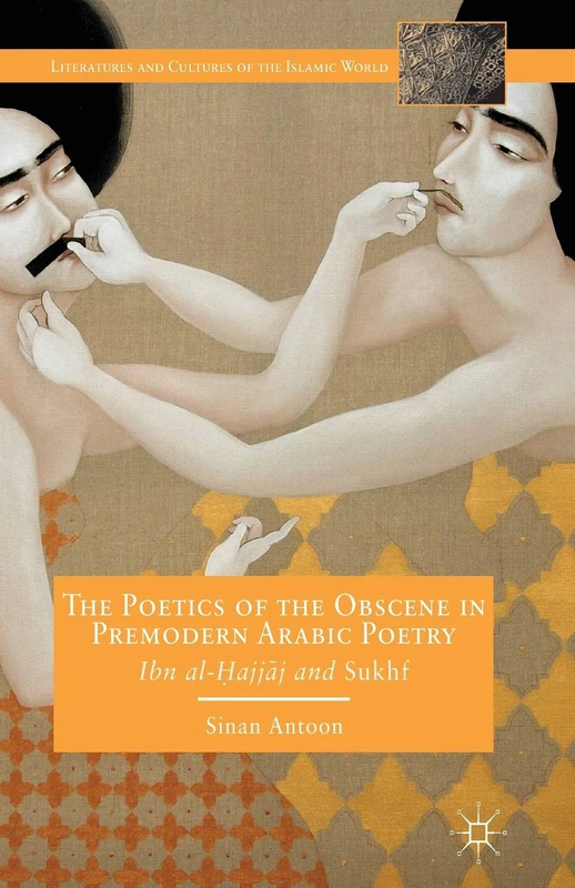 The Poetics of the Obscene in Premodern Arabic Poetry: Ibn al-?ajj?j and Sukhf (Literatures and Cultures of the Islamic World)