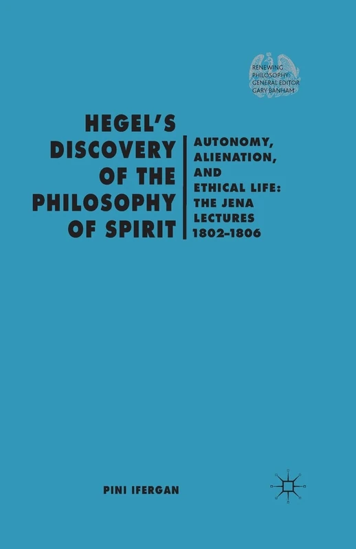 Hegel's Discovery of the Philosophy of Spirit: Autonomy, Alienation, and the Ethical Life: The Jena Lectures 1802-1806 (Renewing Philosophy)