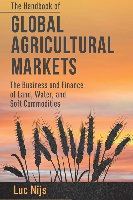 The Handbook of Global Agricultural Markets: The Business and Finance of Land, Water, and Soft Commodities