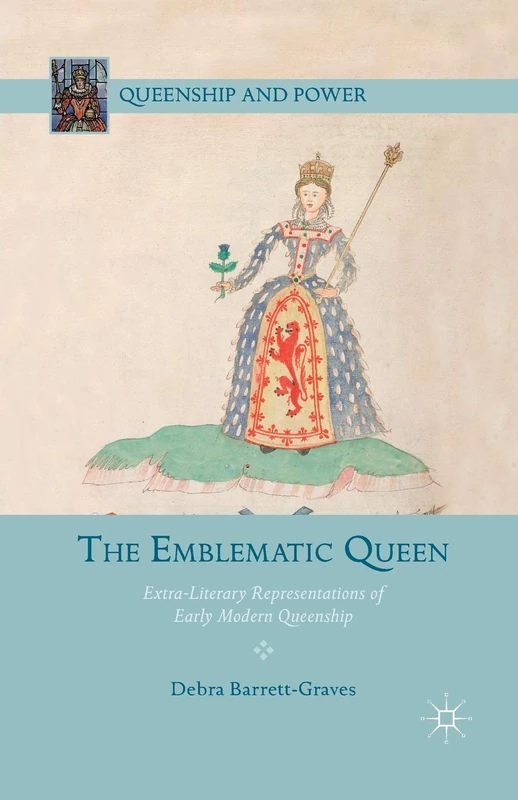 The Emblematic Queen: Extra-Literary Representations of Early Modern Queenship (Queenship and Power)
