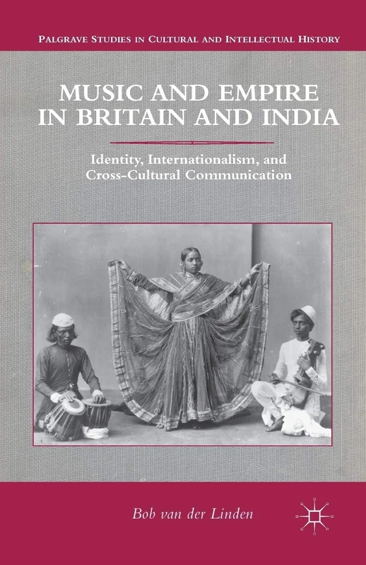 Music and Empire in Britain and India: Identity, Internationalism, and Cross-Cultural Communication (Palgrave Studies in Cultural and Intellectual History)
