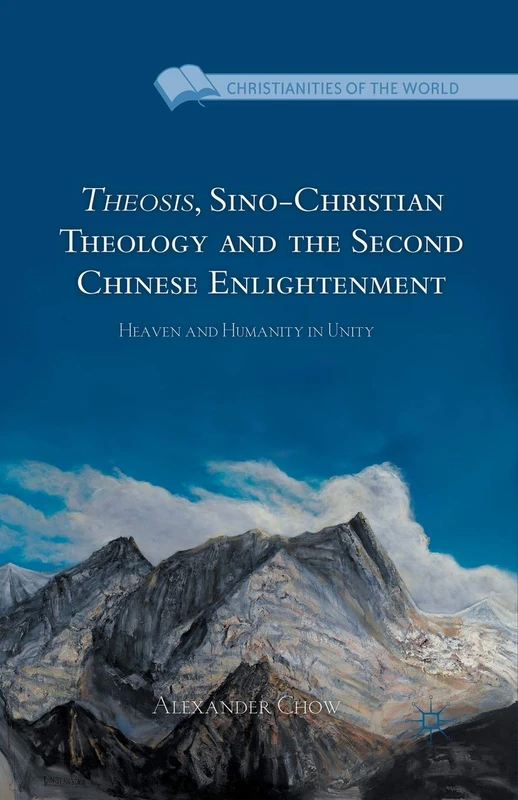 Theosis, Sino-Christian Theology and the Second Chinese Enlightenment: Heaven and Humanity in Unity (Christianities of the World)