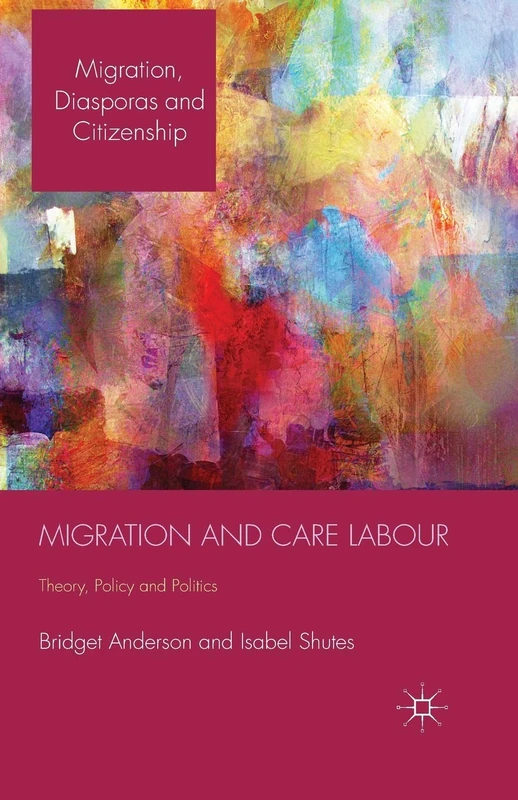 Migration and Care Labour: Theory, Policy and Politics (Migration, Diasporas and Citizenship)