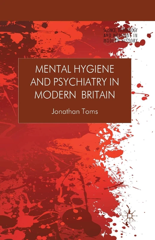 Mental Hygiene and Psychiatry in Modern Britain (Science, Technology and Medicine in Modern History)
