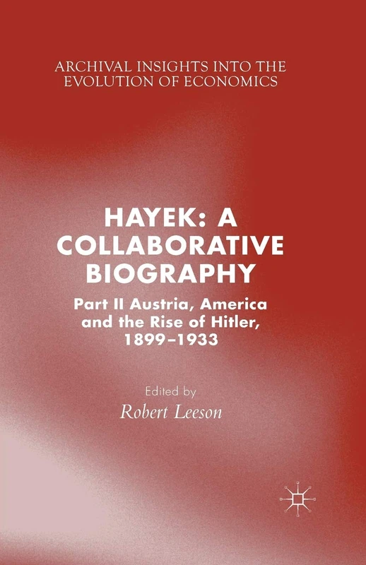 Hayek: A Collaborative Biography: Part II, Austria, America and the Rise of Hitler, 1899-1933 (Archival Insights into the Evolution of Economics)