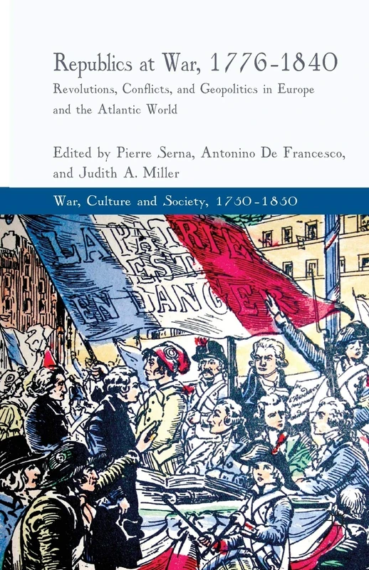 Republics at War, 1776-1840: Revolutions, Conflicts, and Geopolitics in Europe and the Atlantic World (War, Culture and Society, 1750–1850)