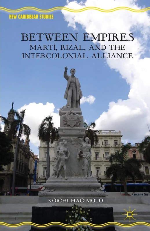 Between Empires: Martí, Rizal, and the Intercolonial Alliance (New Caribbean Studies)