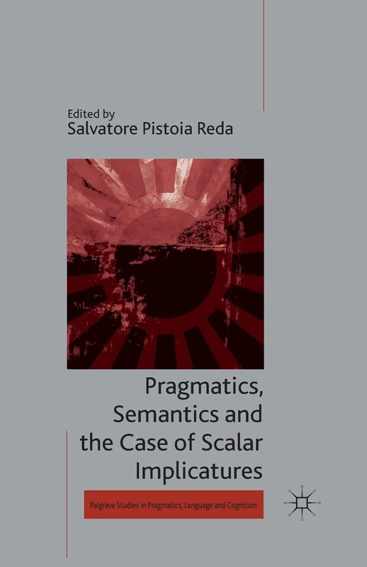 Pragmatics, Semantics and the Case of Scalar Implicatures (Palgrave Studies in Pragmatics, Language and Cognition)