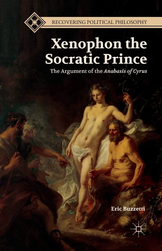 Xenophon the Socratic Prince: The Argument of the Anabasis of Cyrus (Recovering Political Philosophy)