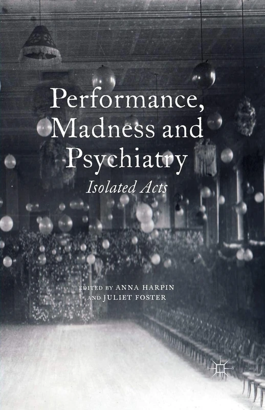Performance, Madness and Psychiatry: Isolated Acts (Palgrave Politics of Identity and Citizenship Series)