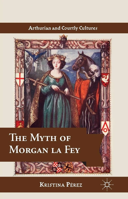 The Myth of Morgan la Fey (Arthurian and Courtly Cultures)