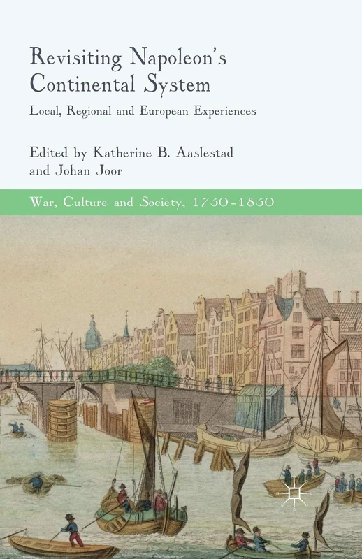 Revisiting Napoleon’s Continental System: Local, Regional and European Experiences (War, Culture and Society, 1750–1850)