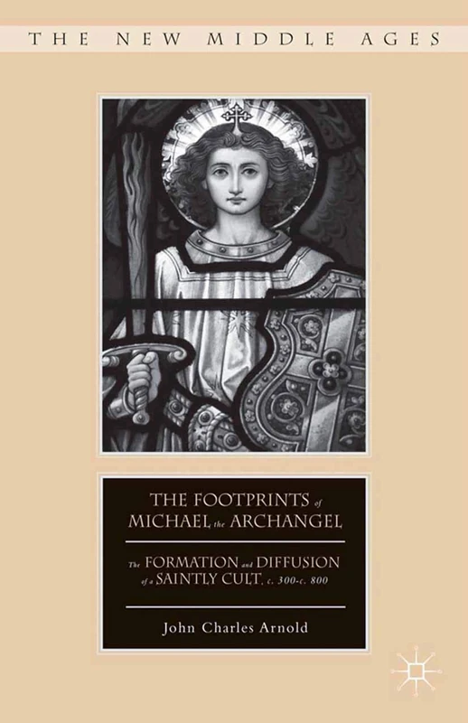 The Footprints of Michael the Archangel: The Formation and Diffusion of a Saintly Cult, c. 300-c. 800 (The New Middle Ages)