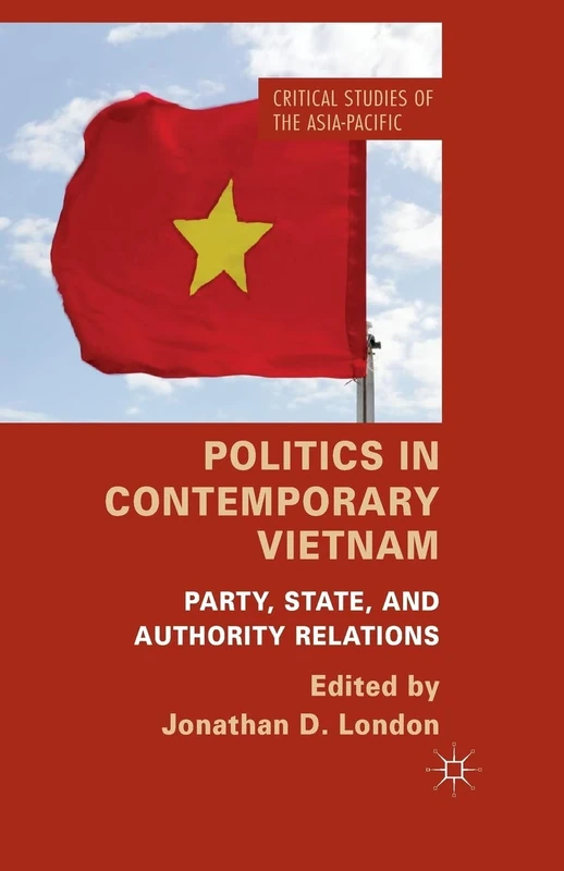 Politics in Contemporary Vietnam: Party, State, and Authority Relations (Critical Studies of the Asia-Pacific)