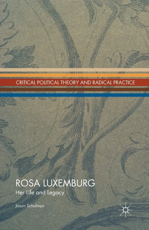 Rosa Luxemburg: Her Life and Legacy (Critical Political Theory and Radical Practice)