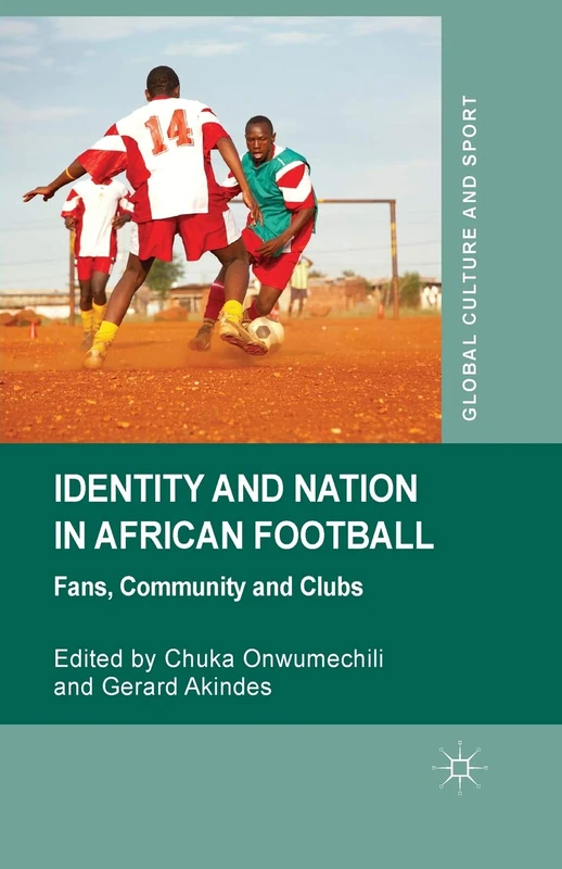 Identity and Nation in African Football: Fans, Community and Clubs (Global Culture and Sport Series)