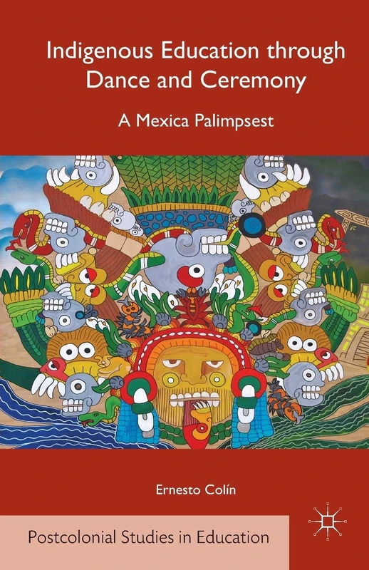 Indigenous Education through Dance and Ceremony: A Mexica Palimpsest (Postcolonial Studies in Education)