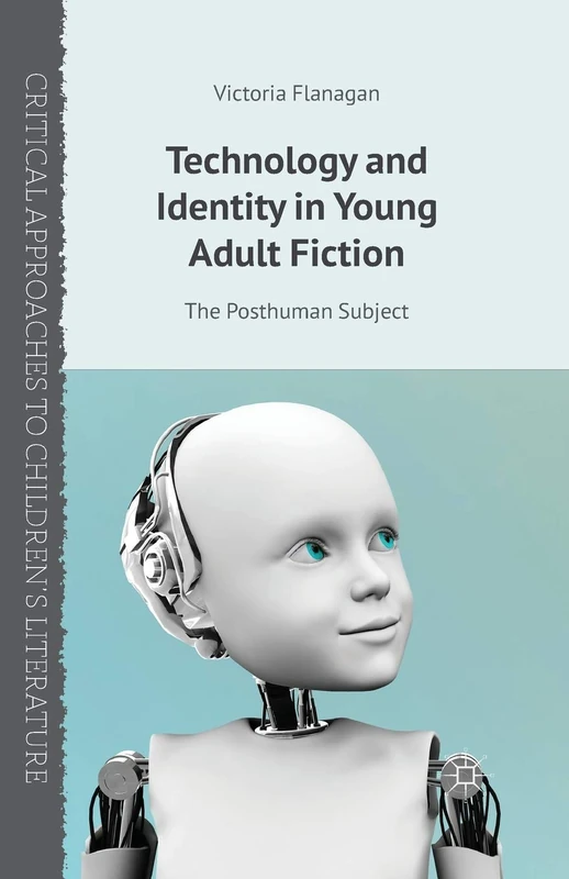 Technology and Identity in Young Adult Fiction: The Posthuman Subject (Critical Approaches to Children's Literature)