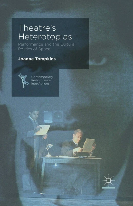 Theatre's Heterotopias: Performance and the Cultural Politics of Space (Contemporary Performance InterActions)