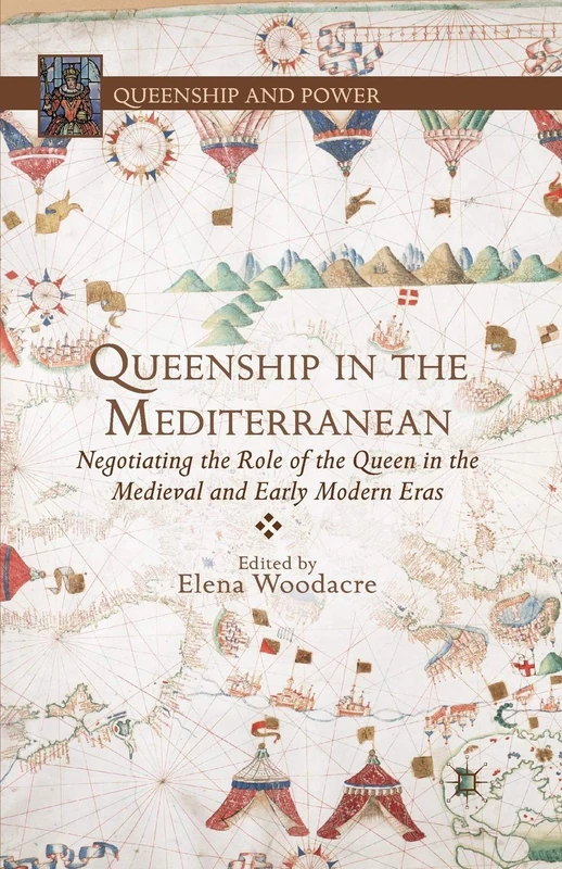 Queenship in the Mediterranean: Negotiating the Role of the Queen in the Medieval and Early Modern Eras (Queenship and Power)