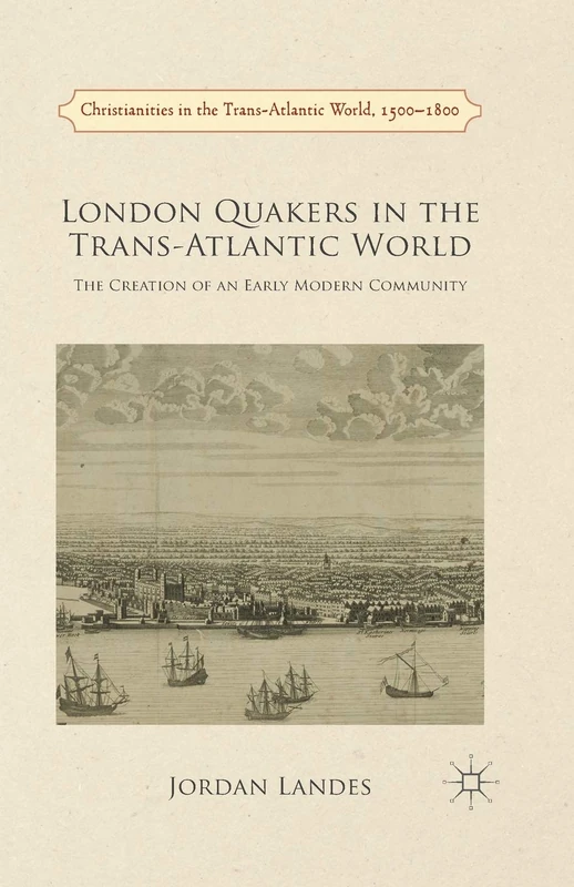 London Quakers in the Trans-Atlantic World: The Creation of an Early Modern Community (Christianities in the Trans-Atlantic World)