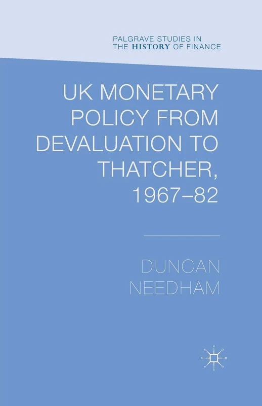 UK Monetary Policy from Devaluation to Thatcher, 1967-82 (Palgrave Studies in the History of Finance)
